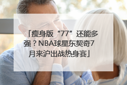 瘦身版“77”还能多强？NBA球星东契奇7月来沪出战热身赛